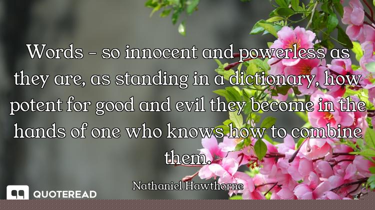 Words - so innocent and powerless as they are, as standing in a dictionary, how potent for good and...