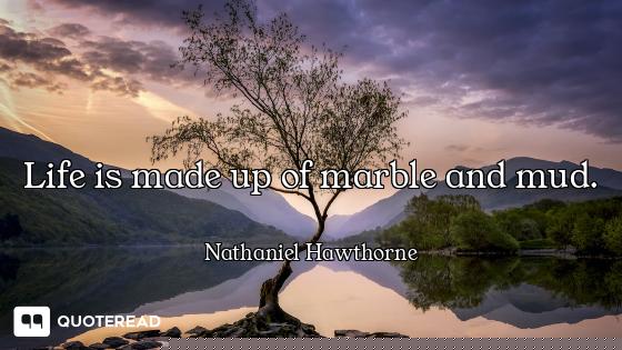 Life is made up of marble and mud.