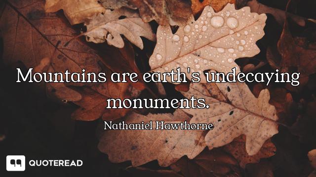 Mountains are earth's undecaying monuments.