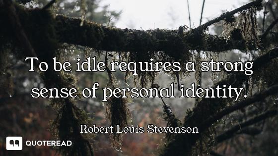 To be idle requires a strong sense of personal identity.