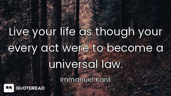 Live your life as though your every act were to become a universal law.