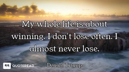 My whole life is about winning. I d My whole life is about winning. I don't lose often. I almost never lose.