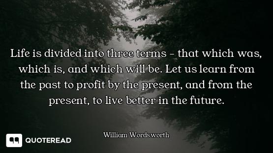 Life is divided into three terms - that which was, which is, and which will be. Let us learn from th...