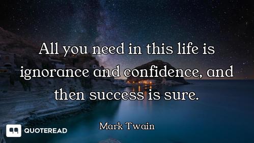 All you need in this life is ignorance and confidence, and then success is sure.