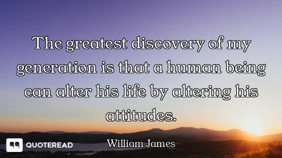 The greatest discovery of my generation is that a human being can alter his life by altering his att...