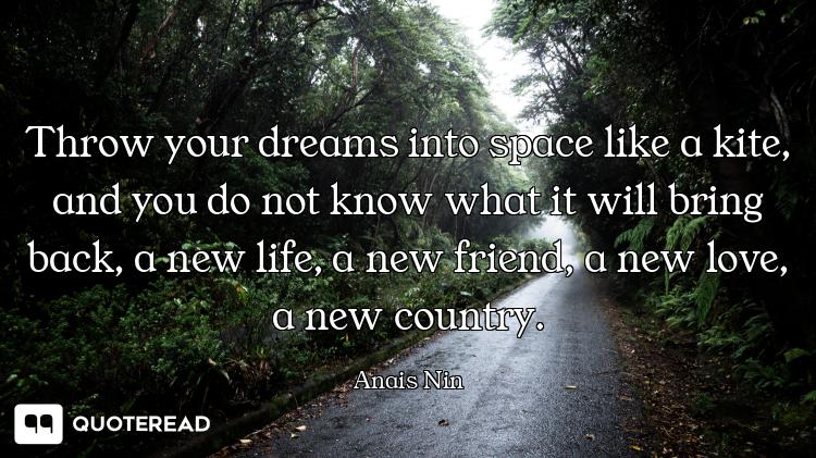 Throw your dreams into space like a kite, and you do not know what it will bring back, a new life, a...