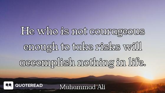 He who is not courageous enough to take risks will accomplish nothing in life.