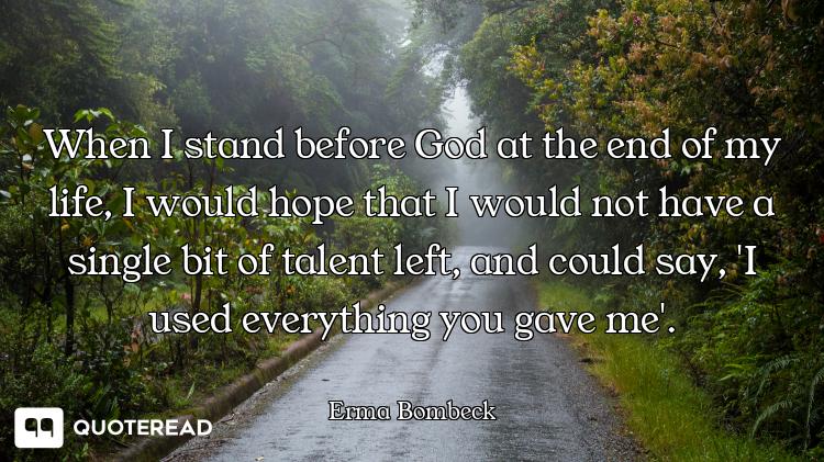 When I stand before God at the end of my life, I would hope that I would not have a single bit of ta...