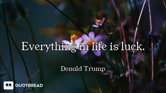 Everything in life is luck. Everything in life is luck.