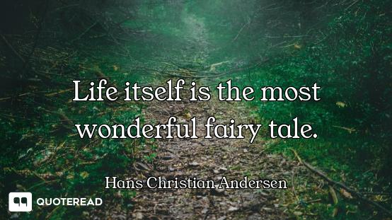 Life itself is the most wonderful fairy tale.