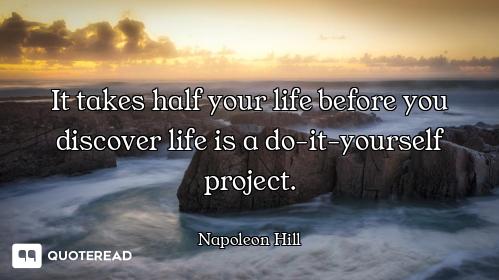 It takes half your life before you discover life is a do-it-yourself project.