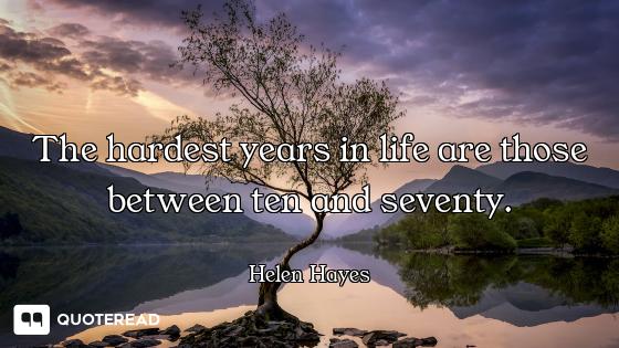 The hardest years in life are those between ten and seventy.
