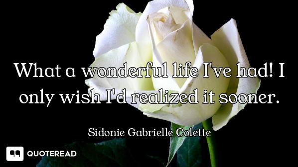 What a wonderful life I've had! I only wish I'd realized it sooner.