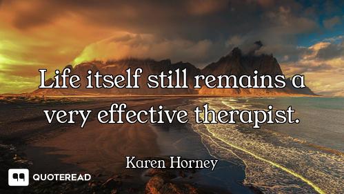 Life itself still remains a very effective therapist.