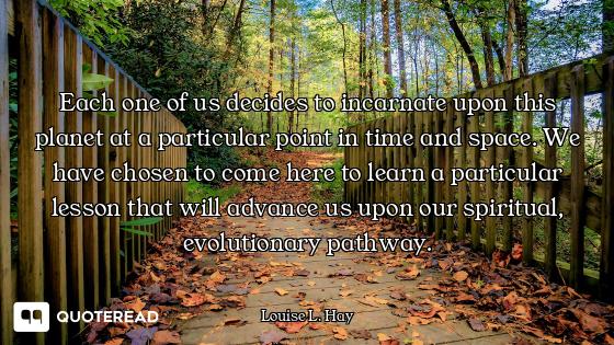 Each one of us decides to incarnate upon this planet at a particular point in time and space. We hav...