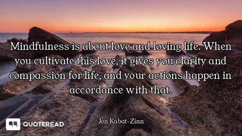 Mindfulness is about love and lovin Mindfulness is about love and loving life. When you cultivate this love, it gives you clarity and co...
