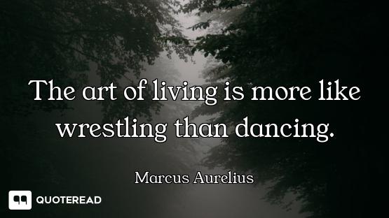 The art of living is more like wrestling than dancing.