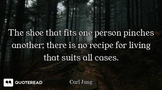 The shoe that fits one person pinches another; there is no recipe for living that suits all cases.