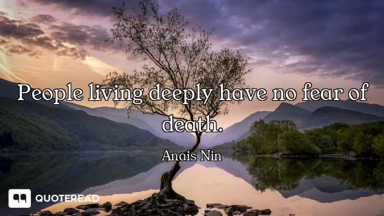 People living deeply have no fear of death.
