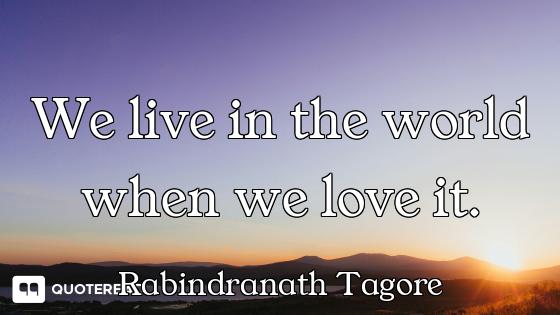 We live in the world when we love it.