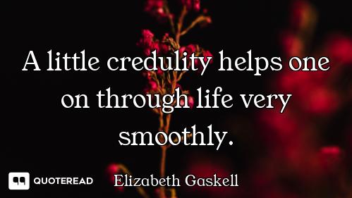 A little credulity helps one on through life very smoothly.