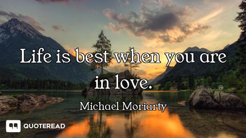 Life is best when you are in love.