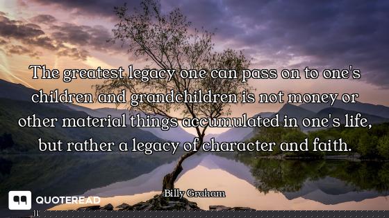 The greatest legacy one can pass on to one's children and grandchildren is not money or other materi...