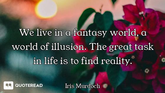 We live in a fantasy world, a world of illusion. The great task in life is to find reality.