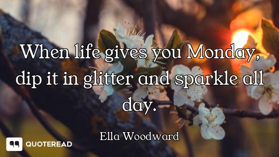 When life gives you Monday, dip it in glitter and sparkle all day.