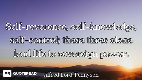 Self-reverence, self-knowledge, self-control; these three alone lead life to sovereign power.