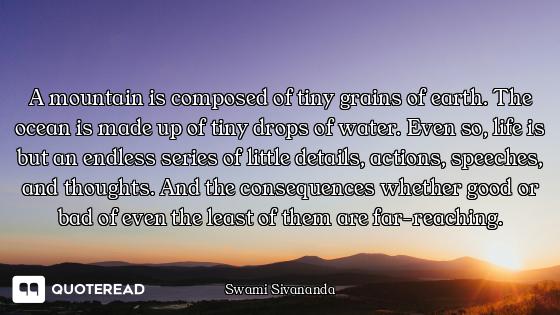 A mountain is composed of tiny grains of earth. The ocean is made up of tiny drops of water. Even so...