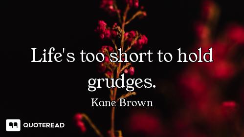 Life's too short to hold grudges.