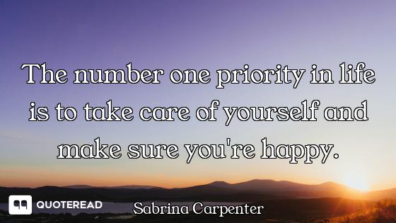 The number one priority in life is to take care of yourself and make sure you're happy.