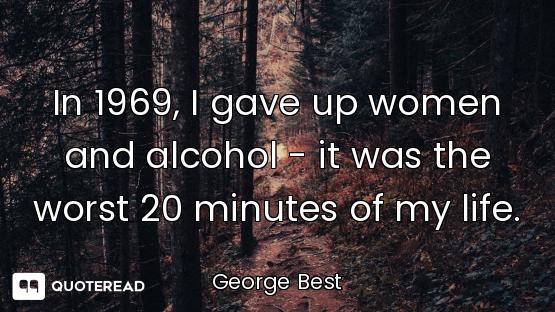 In 1969, I gave up women and alcohol - it was the worst 20 minutes of my life.