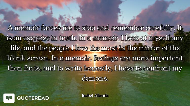 A memoir forces me to stop and remember carefully. It is an exercise in truth. In a memoir, I look a...