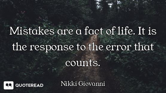 Mistakes are a fact of life. It is the response to the error that counts.