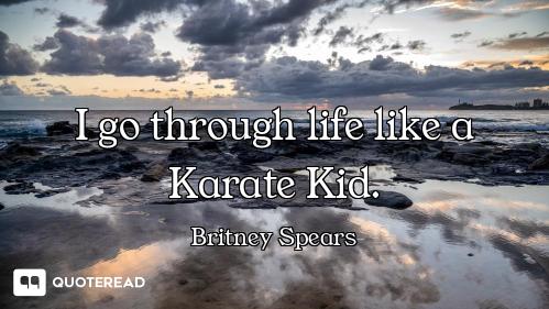 I go through life like a Karate Kid.