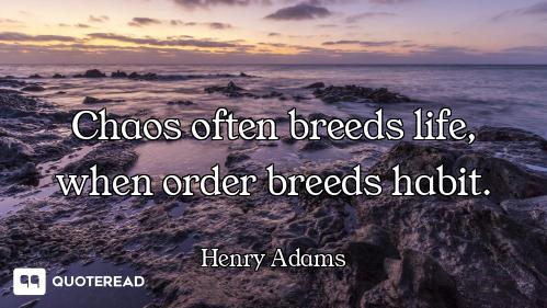 Chaos often breeds life, when order breeds habit.