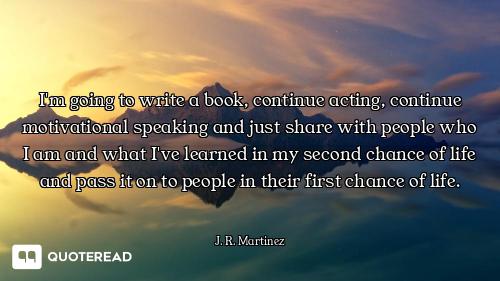 I'm going to write a book, continue acting, continue motivational speaking and just share with peopl...