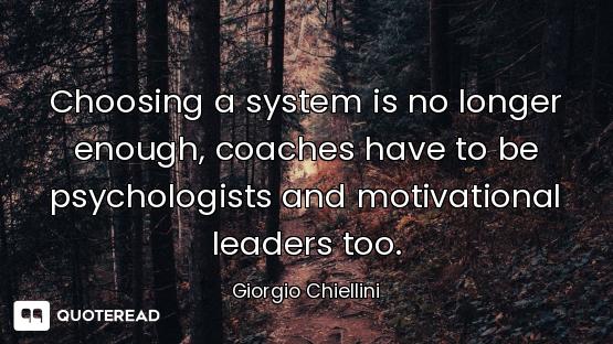 Choosing a system is no longer Choosing a system is no longer enough, coaches have to be psychologists and motivational leaders too...