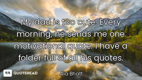 My dad is too cute. Every morning, he sends me one motivational quote. I have a folder full of all h...