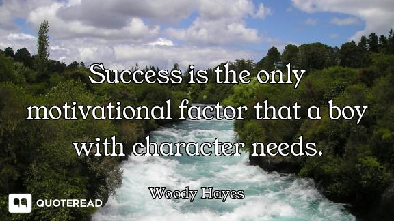 Success is the only motivational factor that a boy with character needs.
