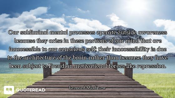 Our subliminal mental processes operate outside awareness because they arise in these portions of ou...