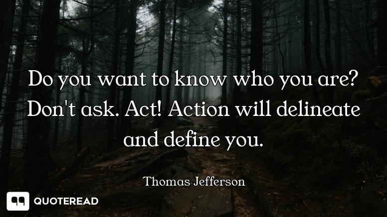 Do you want to know who you are? Don't ask. Act! Action will delineate and define you.