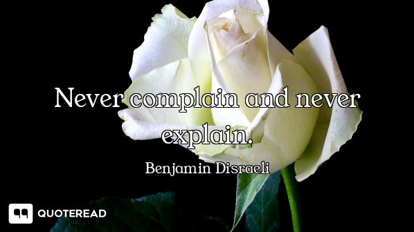 Never complain and never explain.