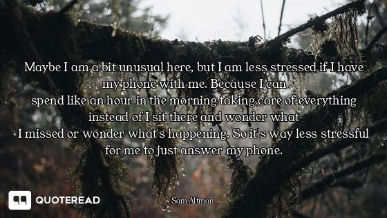 Maybe I am a bit unusual here, but I am less stressed if I have my phone with me. Because I can
spen...