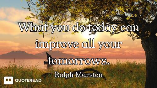What you do today can improve all your tomorrows.