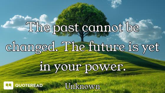 The past cannot be changed. The future is yet in your power.
