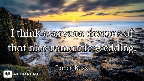 I think everyone dreams of that nice romantic wedding.