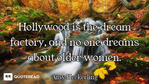 Hollywood is the dream factory, and Hollywood is the dream factory, and no one dreams about older women.